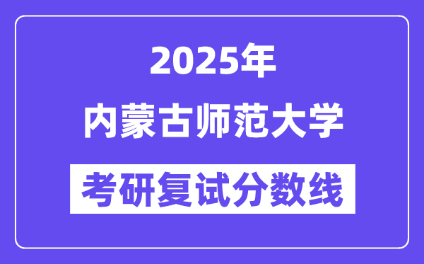 2025內(nèi)蒙古師范大學(xué)考研復(fù)試分?jǐn)?shù)線一覽表