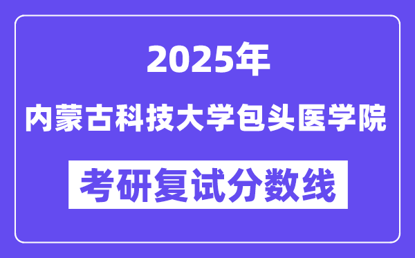 2025內(nèi)蒙古科技大學(xué)包頭醫(yī)學(xué)院考研復(fù)試分?jǐn)?shù)線一覽表
