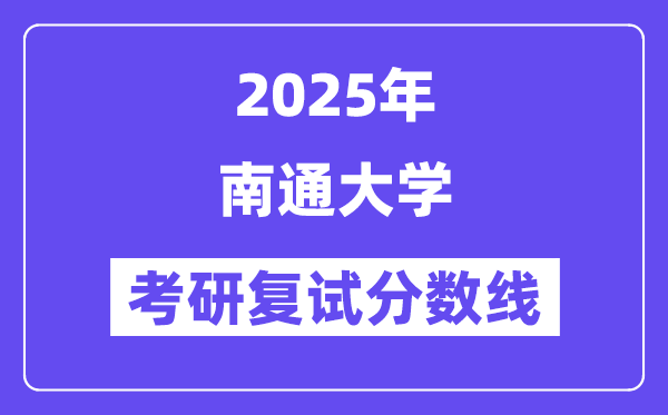2025南通大學(xué)考研復(fù)試分數(shù)線一覽表