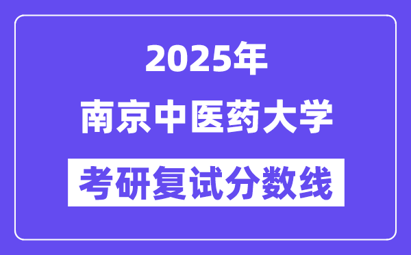 2025南京中醫(yī)藥大學(xué)考研復(fù)試分數(shù)線一覽表