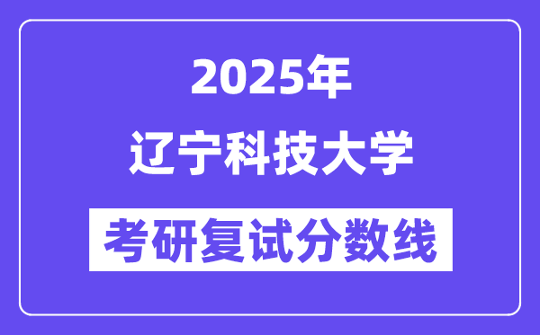 2025遼寧科技大學(xué)考研復(fù)試分?jǐn)?shù)線一覽表