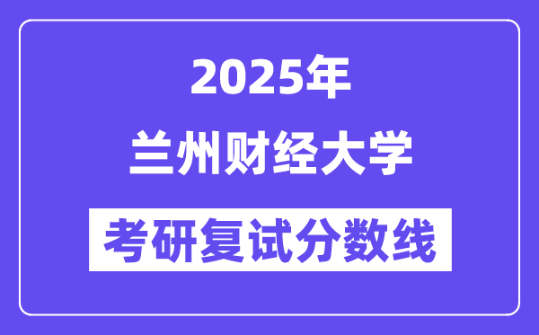 2025蘭州財(cái)經(jīng)大學(xué)考研復(fù)試分?jǐn)?shù)線一覽表