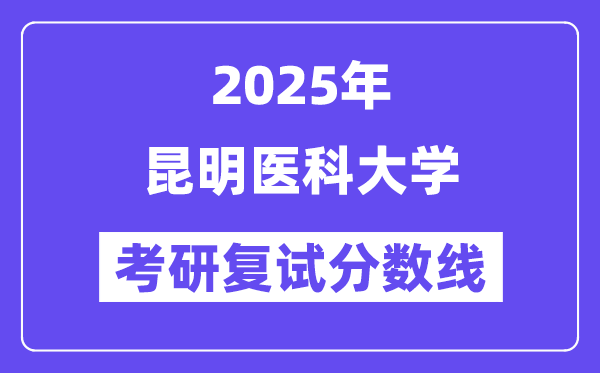 2025昆明醫(yī)科大學(xué)考研復(fù)試分?jǐn)?shù)線一覽表