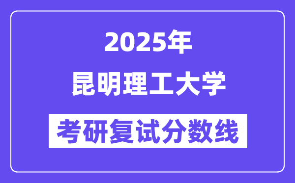 2025昆明理工大學(xué)考研復(fù)試分數(shù)線一覽表
