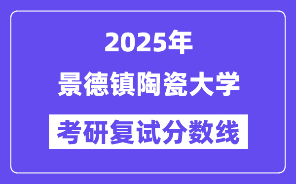 2025景德鎮(zhèn)陶瓷大學(xué)考研復(fù)試分數(shù)線一覽表