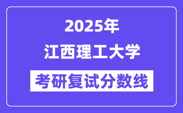 2025江西理工大學(xué)考研復(fù)試分?jǐn)?shù)線一覽表