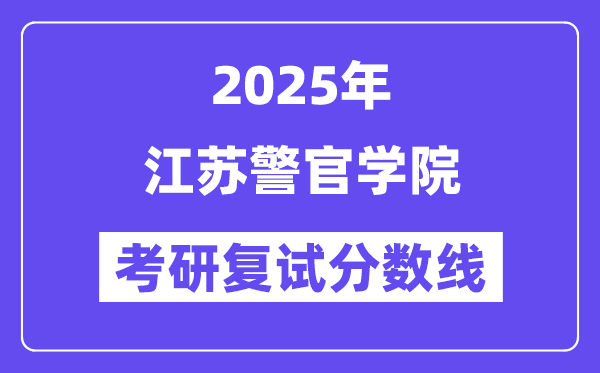 2025江蘇警官學(xué)院考研復(fù)試分?jǐn)?shù)線一覽表