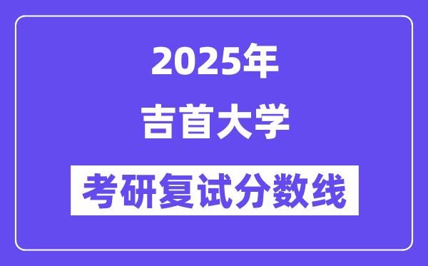 2025吉首大學(xué)考研復(fù)試分?jǐn)?shù)線一覽表