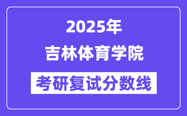 2025吉林體育學(xué)院考研復(fù)試分數(shù)線一覽表