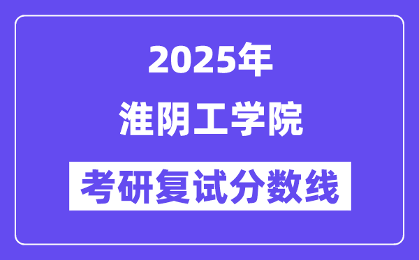 2025淮陰工學(xué)院考研復(fù)試分?jǐn)?shù)線一覽表