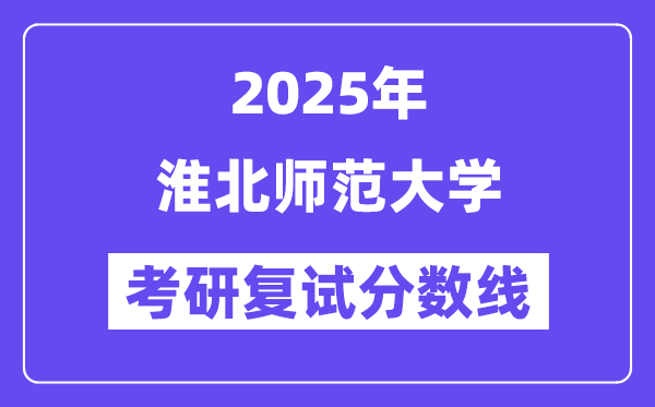 2025淮北師范大學(xué)考研復(fù)試分?jǐn)?shù)線一覽表