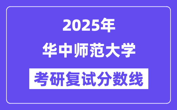 2025華中師范大學(xué)考研復(fù)試分?jǐn)?shù)線一覽表
