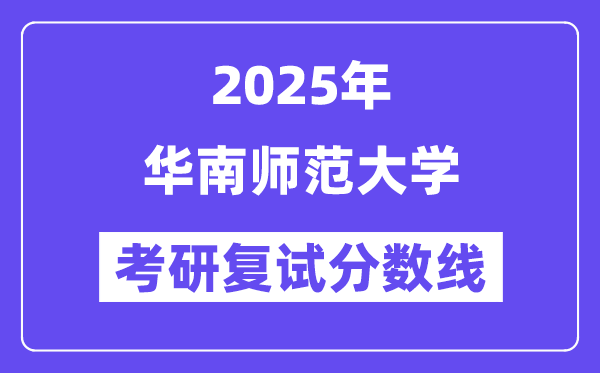 2025華南師范大學(xué)考研復(fù)試分?jǐn)?shù)線一覽表