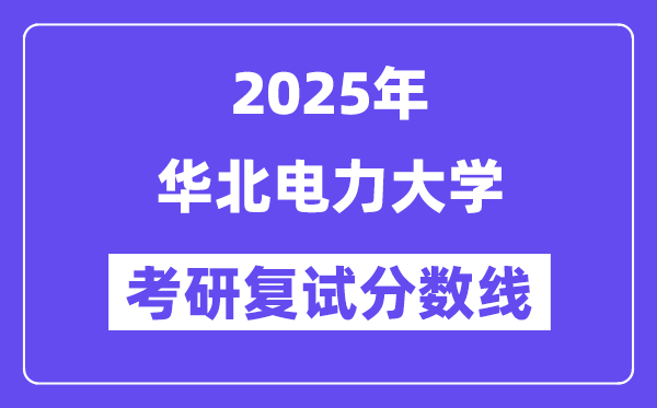 2025華北電力大學(xué)考研復(fù)試分?jǐn)?shù)線一覽表