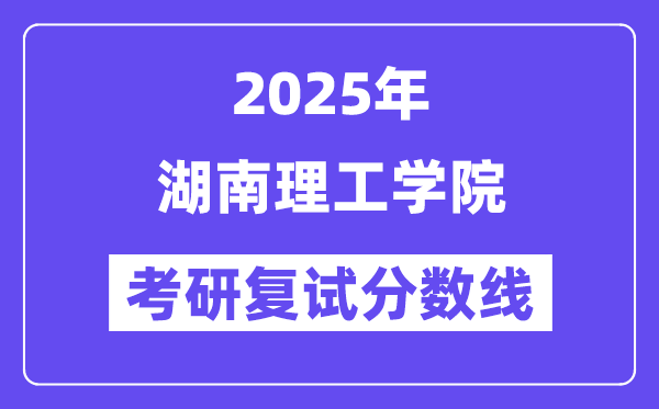 2025湖南理工學(xué)院考研復(fù)試分?jǐn)?shù)線一覽表