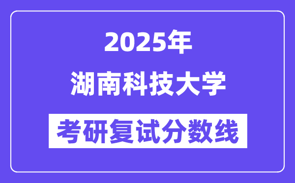 2025湖南科技大學(xué)考研復(fù)試分?jǐn)?shù)線一覽表
