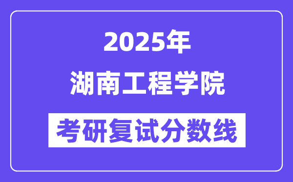 2025湖南工程學(xué)院考研復(fù)試分?jǐn)?shù)線一覽表
