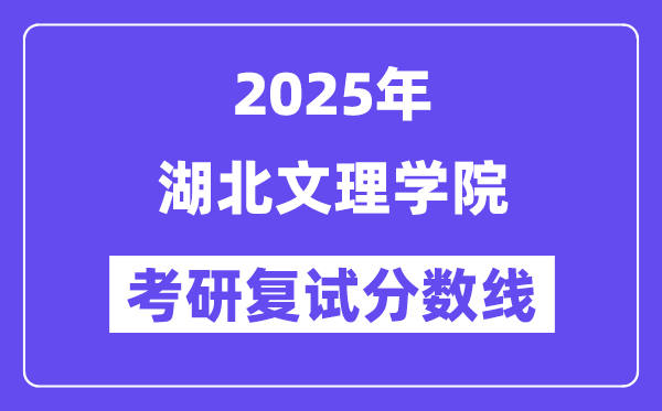 2025湖北文理學(xué)院考研復(fù)試分?jǐn)?shù)線一覽表