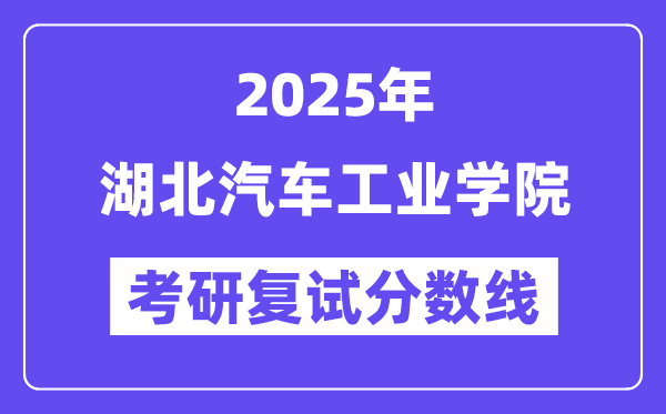 2025湖北汽車(chē)工業(yè)學(xué)院考研復(fù)試分?jǐn)?shù)線一覽表