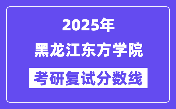 2025黑龍江東方學(xué)院考研復(fù)試分?jǐn)?shù)線一覽表