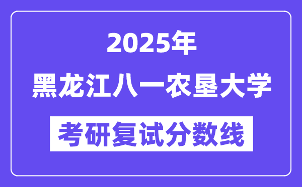 2025黑龍江八一農(nóng)墾大學(xué)考研復(fù)試分?jǐn)?shù)線一覽表