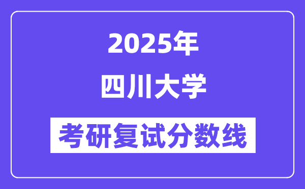 2025年四川大學各專業(yè)考研復試分數(shù)線一覽表(含2024年)