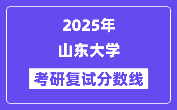 2025年山東大學(xué)各專業(yè)考研復(fù)試分?jǐn)?shù)線(含2024年)