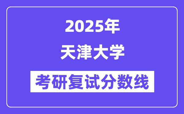 2025年天津大學(xué)各專業(yè)考研復(fù)試分?jǐn)?shù)線(含2024年)