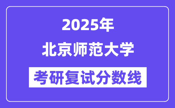 2025年北京師范大學(xué)各專業(yè)考研復(fù)試分數(shù)線(含2024年)