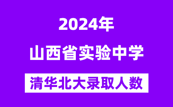 2024年山西省實驗中學(xué)考入清華北大人數(shù)是多少？附歷年分?jǐn)?shù)線