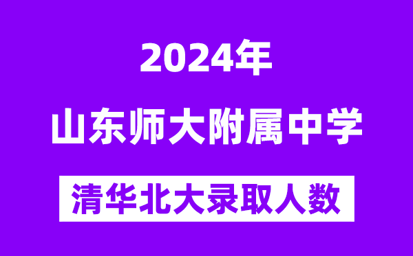 2024年山師附中考入清華北大人數(shù)是多少？附歷年分?jǐn)?shù)線