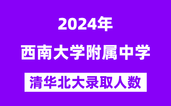 2024年西南大學(xué)附中考入清華北大人數(shù)是多少？附歷年分?jǐn)?shù)線