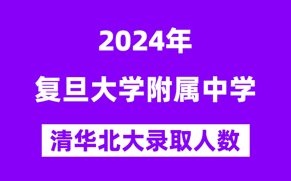 2024年復旦附中考入清華北大人數是多少？附歷年分數線