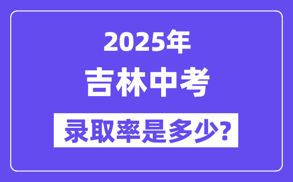 吉林中考難嗎,2025年吉林中考錄取率是多少？