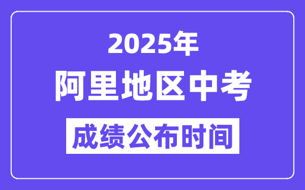 2025阿里地區(qū)中考成績公布時(shí)間,具體幾月幾號(hào)可以查分？
