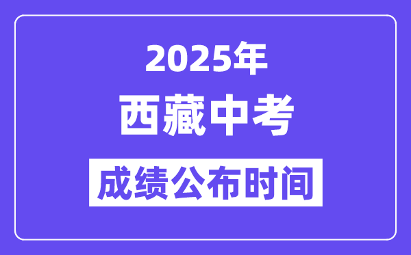 2025西藏各地中考成績公布時間,具體幾月幾號可以查分？