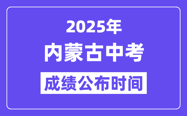 2025內(nèi)蒙古各地中考成績(jī)公布時(shí)間,具體幾月幾號(hào)可以查分？
