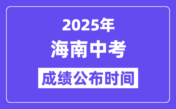 2025海南各地中考成績(jī)公布時(shí)間,具體幾月幾號(hào)可以查分？