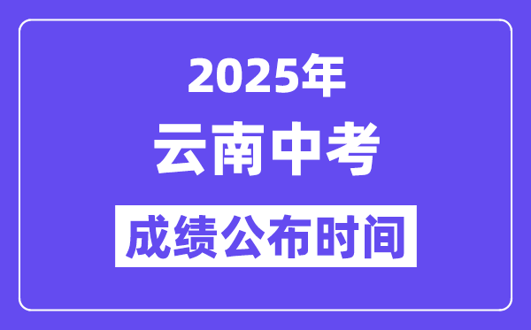 2025云南各地中考成績公布時間,具體幾月幾號可以查分?