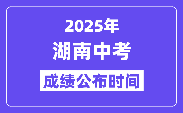 2025湖南各地中考成績公布時間,具體幾月幾號可以查分?