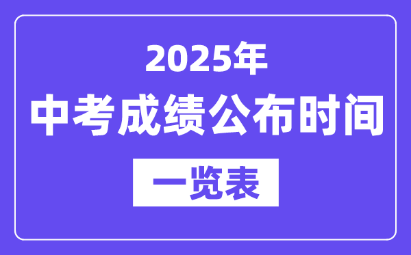 2025年全國(guó)各地中考成績(jī)公布時(shí)間一覽表,中考幾月幾號(hào)可以查分？