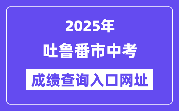 2025吐魯番市中考成績查詢?nèi)肟诰W(wǎng)址(www.xjzk.gov.cn)