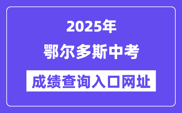 2025鄂爾多斯中考成績(jī)查詢?nèi)肟诰W(wǎng)址(https://zwfw.nmg.gov.cn/)