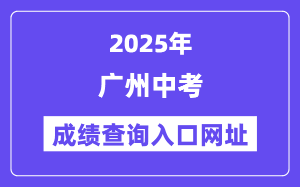 2025廣州中考成績(jī)查詢?nèi)肟诰W(wǎng)址(https://zhongkao.gzzk.cn)