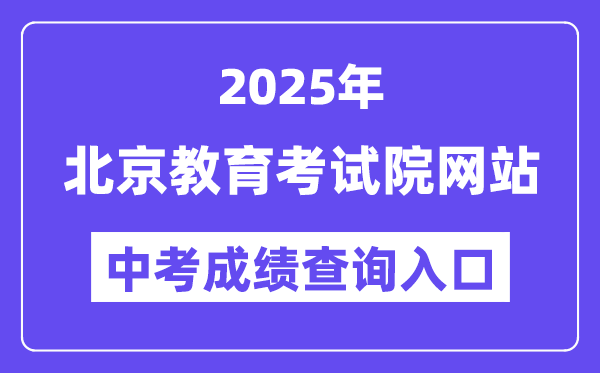 2025北京教育考試院網(wǎng)站中考成績(jī)查詢?nèi)肟冢╤ttps://www.bjeea.cn/）