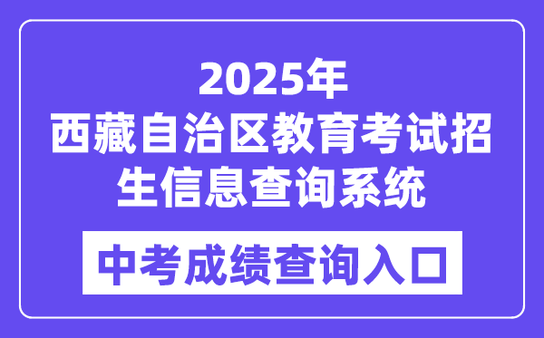 2025西藏自治區(qū)教育考試招生信息查詢系統(tǒng)中考成績查詢?nèi)肟冢╤ttp://xxcx.zsks.edu.xizang.gov.cn:8082)