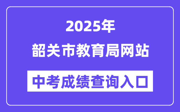 2025韶關(guān)市教育局網(wǎng)站中考成績(jī)查詢?nèi)肟冢╤ttp://jy.sg.gov.cn/)