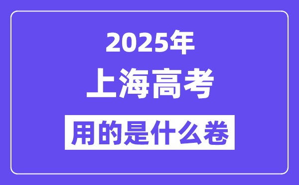 2025年上海高考用的是什么卷,上海高考試卷是全國(guó)幾卷？