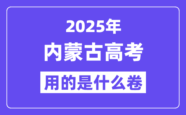 2025年內(nèi)蒙古高考用的是什么卷,內(nèi)蒙古高考試卷是全國(guó)幾卷？