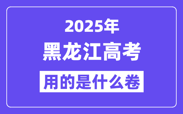 2025年黑龍江高考用的是什么卷,黑龍江高考試卷是全國(guó)幾卷？